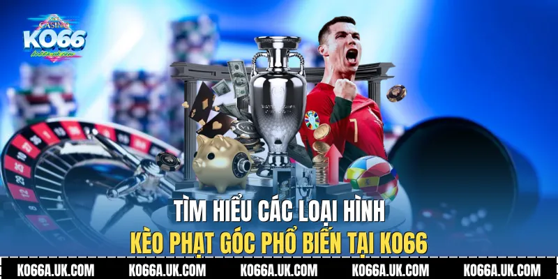 Tìm hiểu các loại hình Kèo Phạt Góc phổ biến tại Ko66